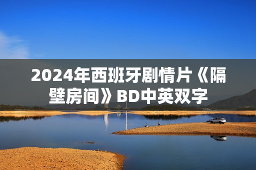 2024年西班牙剧情片《隔壁房间》BD中英双字