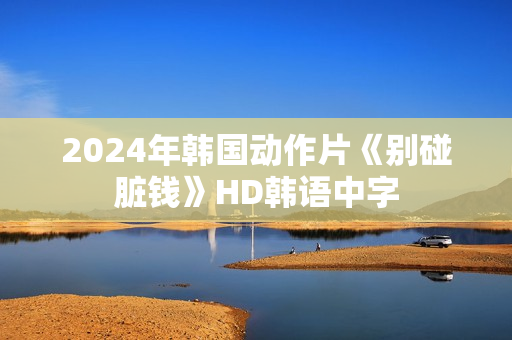 2024年韩国动作片《别碰脏钱》HD韩语中字
