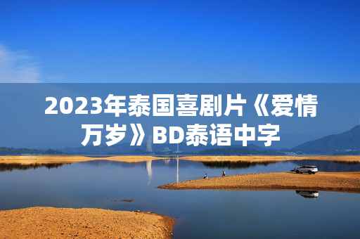 2023年泰国喜剧片《爱情万岁》BD泰语中字