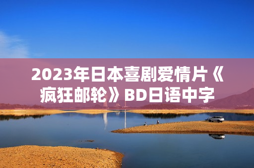 2023年日本喜剧爱情片《疯狂邮轮》BD日语中字
