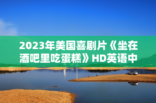 2023年美国喜剧片《坐在酒吧里吃蛋糕》HD英语中字