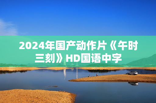 2024年国产动作片《午时三刻》HD国语中字