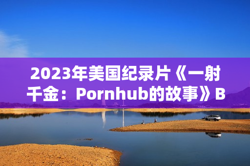 2023年美国纪录片《一射千金：Pornhub的故事》BD中英双字
