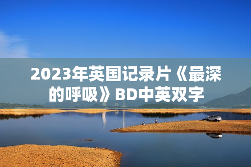 2023年英国记录片《最深的呼吸》BD中英双字