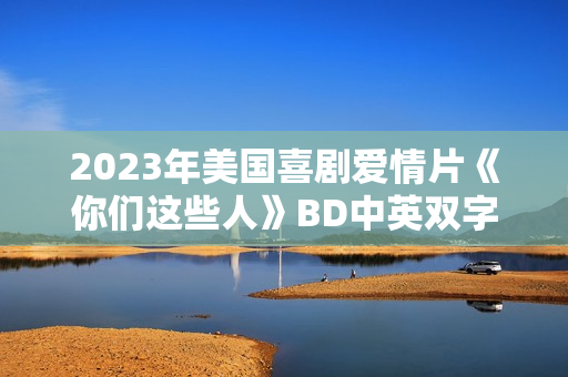 2023年美国喜剧爱情片《你们这些人》BD中英双字