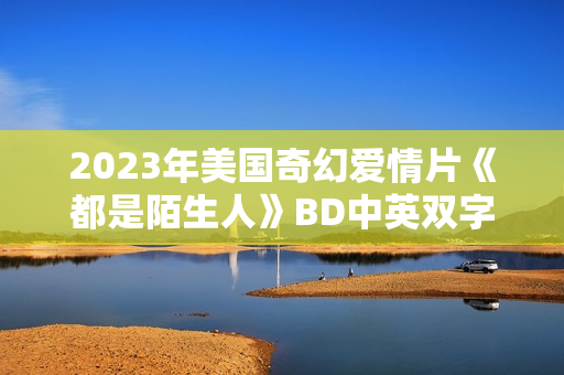 2023年美国奇幻爱情片《都是陌生人》BD中英双字