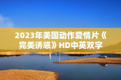 2023年美国动作爱情片《完美诱惑》HD中英双字