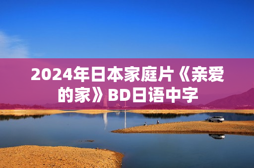 2024年日本家庭片《亲爱的家》BD日语中字
