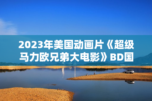 2023年美国动画片《超级马力欧兄弟大电影》BD国英双语双字