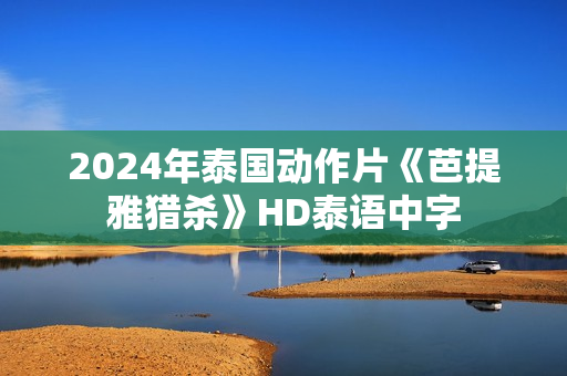 2024年泰国动作片《芭提雅猎杀》HD泰语中字