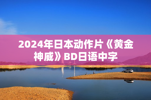 2024年日本动作片《黄金神威》BD日语中字