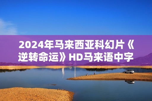 2024年马来西亚科幻片《逆转命运》HD马来语中字