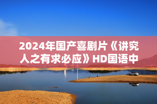 2024年国产喜剧片《讲究人之有求必应》HD国语中字