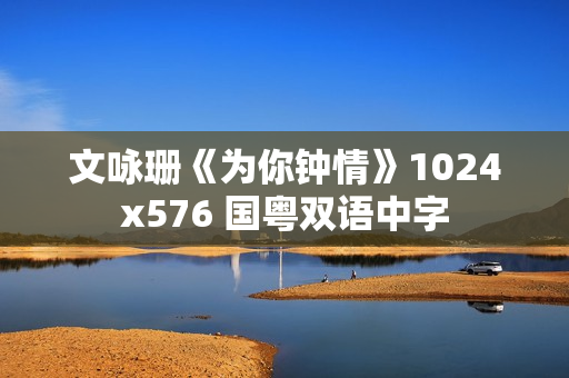 文咏珊《为你钟情》1024x576 国粤双语中字