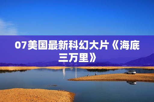 07美国最新科幻大片《海底三万里》