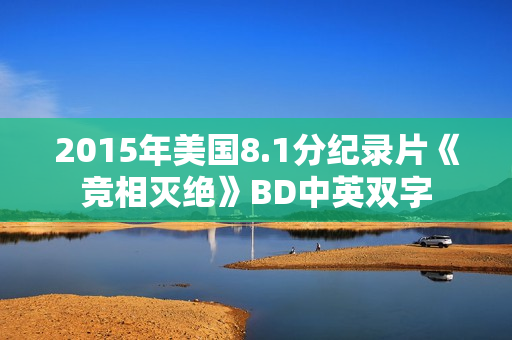2015年美国8.1分纪录片《竞相灭绝》BD中英双字