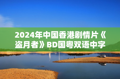 2024年中国香港剧情片《盗月者》BD国粤双语中字