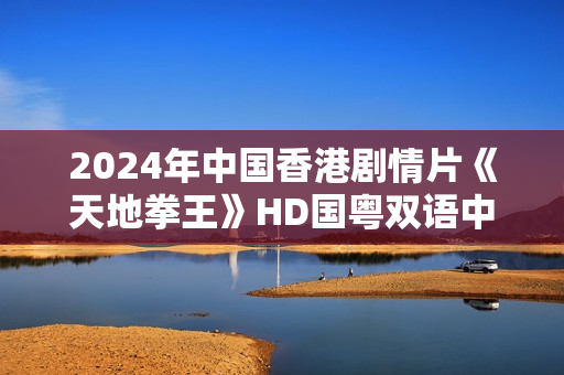2024年中国香港剧情片《天地拳王》HD国粤双语中字