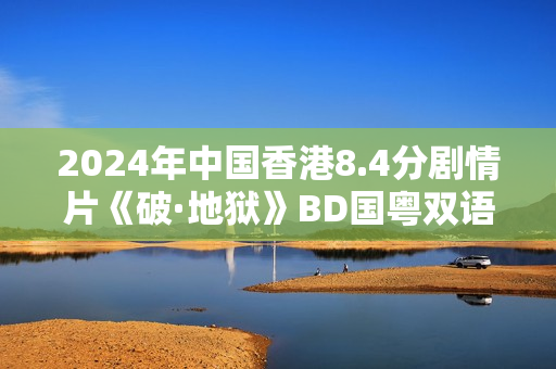2024年中国香港8.4分剧情片《破·地狱》BD国粤双语中字