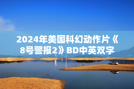 2024年美国科幻动作片《8号警报2》BD中英双字
