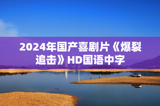 2024年国产喜剧片《爆裂追击》HD国语中字