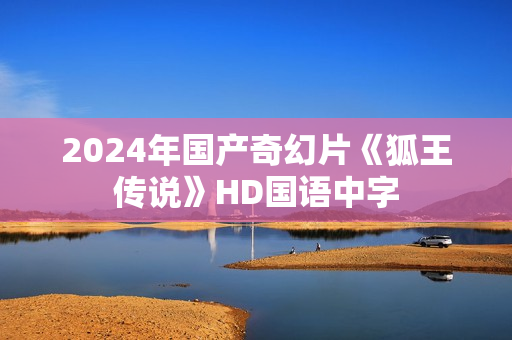 2024年国产奇幻片《狐王传说》HD国语中字