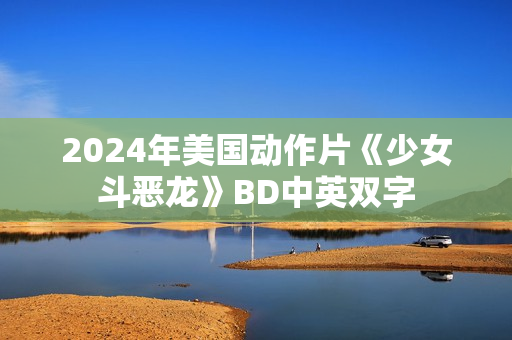 2024年美国动作片《少女斗恶龙》BD中英双字