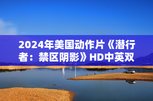 2024年美国动作片《潜行者：禁区阴影》HD中英双字