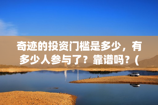 奇迹的投资门槛是多少，有多少人参与了？靠谱吗？(奇迹能挣钱吗怎样才能挣钱)