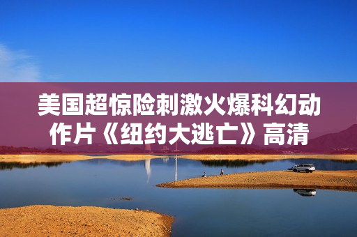 美国超惊险刺激火爆科幻动作片《纽约大逃亡》高清