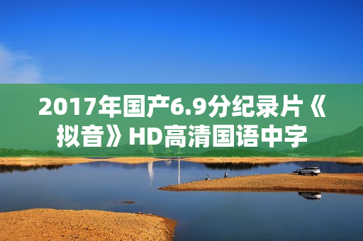 2017年国产6.9分纪录片《拟音》HD高清国语中字