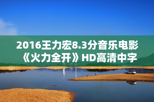 2016王力宏8.3分音乐电影《火力全开》HD高清中字