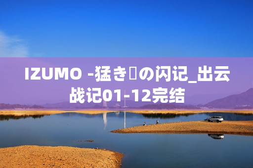 IZUMO -猛き剣の闪记_出云战记01-12完结