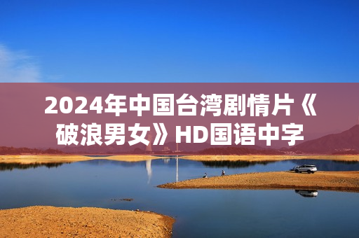 2024年中国台湾剧情片《破浪男女》HD国语中字