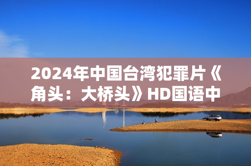 2024年中国台湾犯罪片《角头：大桥头》HD国语中字