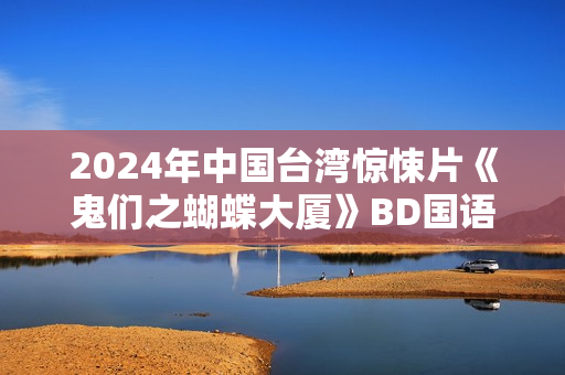 2024年中国台湾惊悚片《鬼们之蝴蝶大厦》BD国语中字