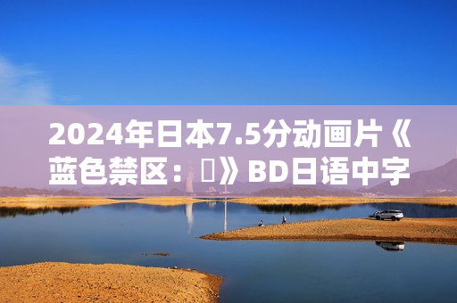 2024年日本7.5分动画片《蓝色禁区：凪》BD日语中字