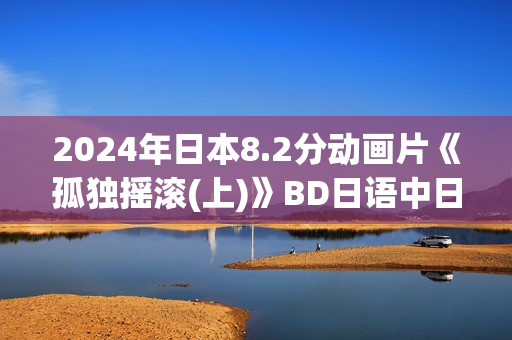 2024年日本8.2分动画片《孤独摇滚(上)》BD日语中日双字