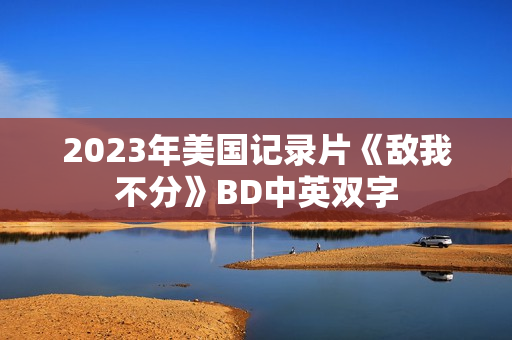 2023年美国记录片《敌我不分》BD中英双字
