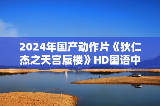 2024年国产动作片《狄仁杰之天宫蜃楼》HD国语中字
