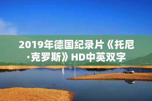 2019年德国纪录片《托尼·克罗斯》HD中英双字