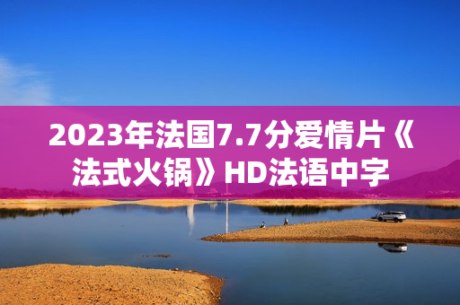 2023年法国7.7分爱情片《法式火锅》HD法语中字