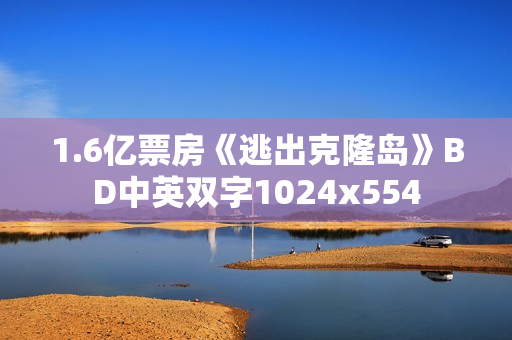1.6亿票房《逃出克隆岛》BD中英双字1024x554