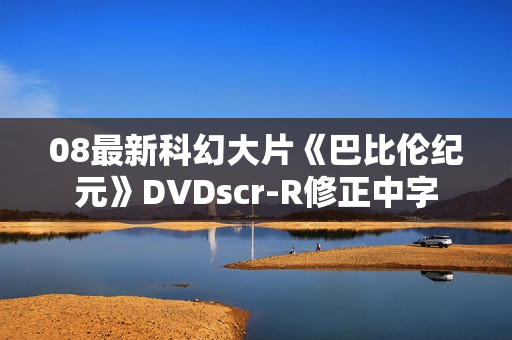 08最新科幻大片《巴比伦纪元》DVDscr-R修正中字