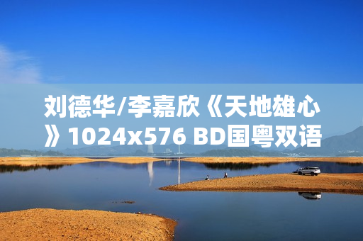 刘德华/李嘉欣《天地雄心》1024x576 BD国粤双语中字