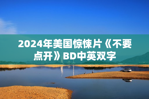 2024年美国惊悚片《不要点开》BD中英双字 2024年美国惊悚片《不要点开》BD中英双字