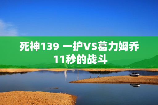 死神139 一护VS葛力姆乔 11秒的战斗