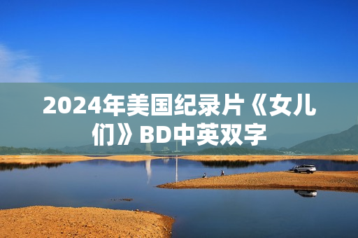2024年美国纪录片《女儿们》BD中英双字