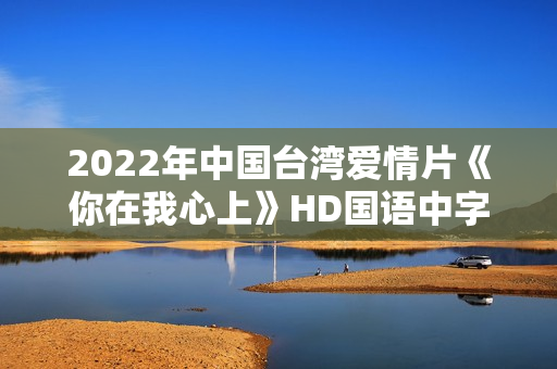 2022年中国台湾爱情片《你在我心上》HD国语中字