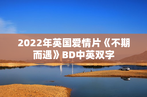 2022年英国爱情片《不期而遇》BD中英双字